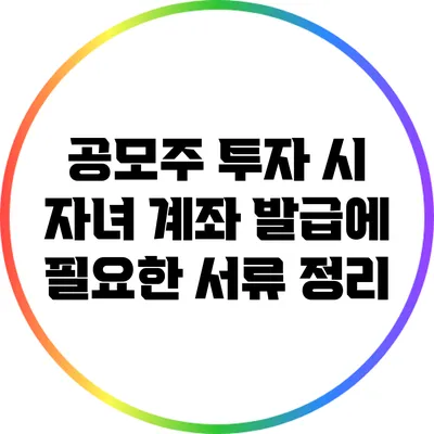 공모주 투자 시 자녀 계좌 발급에 필요한 서류 정리