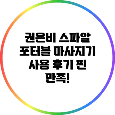 권은비 스파알 포터블 마사지기 사용 후기: 찐 만족!