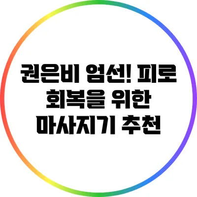 권은비 엄선! 피로 회복을 위한 마사지기 추천