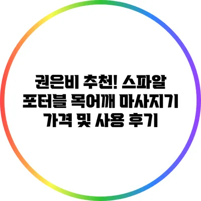 권은비 추천! 스파알 포터블 목어깨 마사지기 가격 및 사용 후기