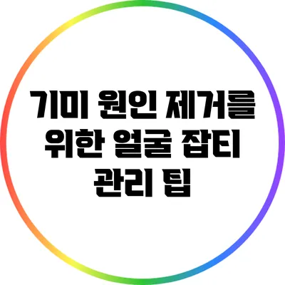 기미 원인 제거를 위한 얼굴 잡티 관리 팁