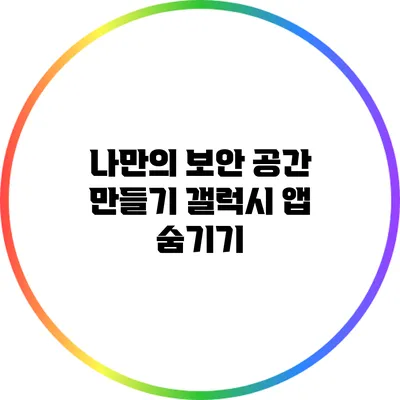 나만의 보안 공간 만들기: 갤럭시 앱 숨기기