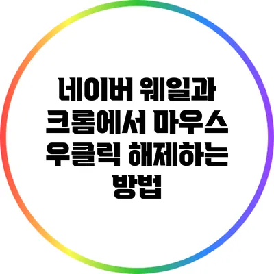 네이버 웨일과 크롬에서 마우스 우클릭 해제하는 방법