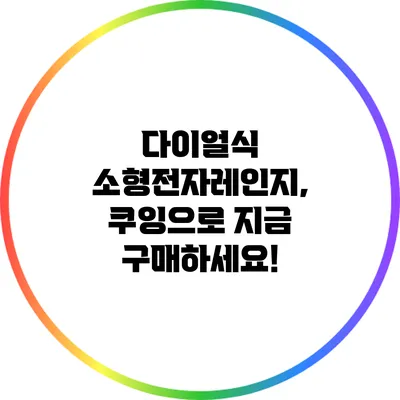 다이얼식 소형전자레인지, 쿠잉으로 지금 구매하세요!