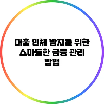 대출 연체 방지를 위한 스마트한 금융 관리 방법