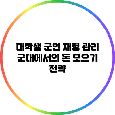 대학생 군인 재정 관리: 군대에서의 돈 모으기 전략