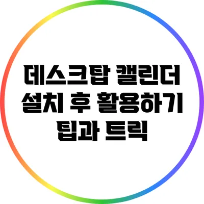 데스크탑 캘린더 설치 후 활용하기: 팁과 트릭