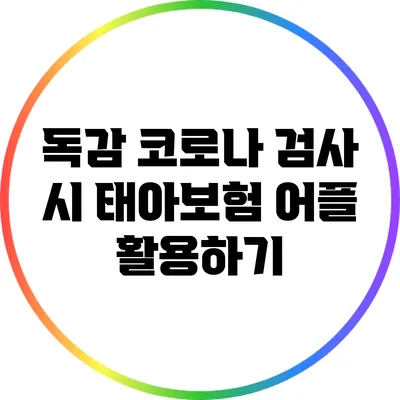 독감 코로나 검사 시 태아보험 어플 활용하기