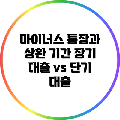 마이너스 통장과 상환 기간: 장기 대출 vs 단기 대출