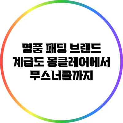 명품 패딩 브랜드 계급도: 몽클레어에서 무스너클까지