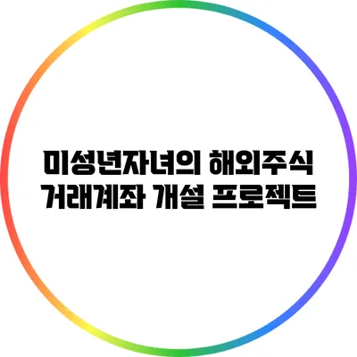 미성년자녀의 해외주식 거래계좌 개설 프로젝트