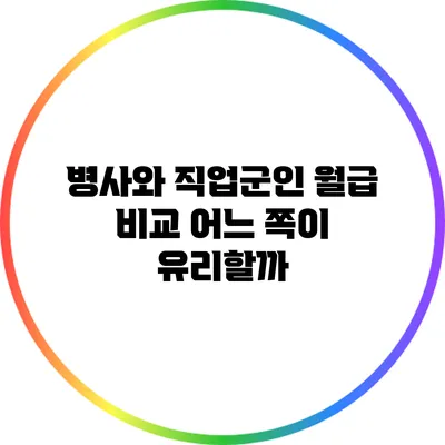 병사와 직업군인 월급 비교: 어느 쪽이 유리할까?