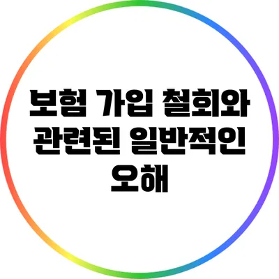 보험 가입 철회와 관련된 일반적인 오해