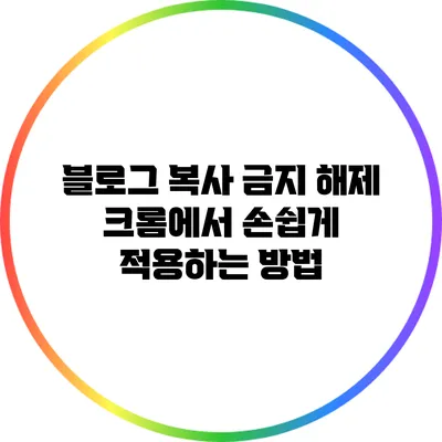 블로그 복사 금지 해제: 크롬에서 손쉽게 적용하는 방법