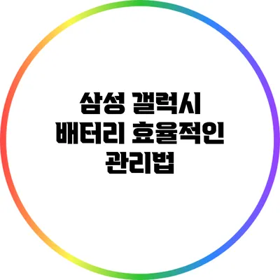 삼성 갤럭시 배터리 효율적인 관리법