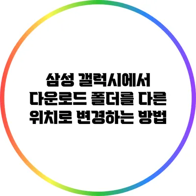 삼성 갤럭시에서 다운로드 폴더를 다른 위치로 변경하는 방법