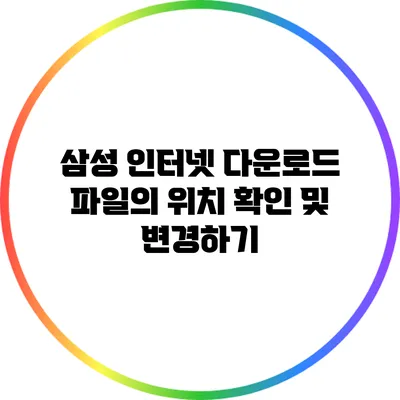 삼성 인터넷 다운로드 파일의 위치 확인 및 변경하기