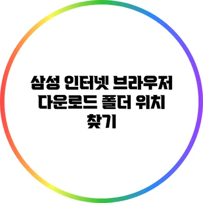 삼성 인터넷 브라우저 다운로드 폴더 위치 찾기