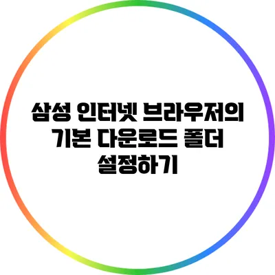 삼성 인터넷 브라우저의 기본 다운로드 폴더 설정하기