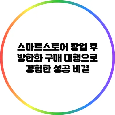 스마트스토어 창업 후 방한화 구매 대행으로 경험한 성공 비결