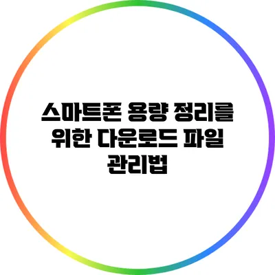 스마트폰 용량 정리를 위한 다운로드 파일 관리법