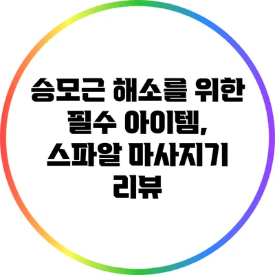 승모근 해소를 위한 필수 아이템, 스파알 마사지기 리뷰