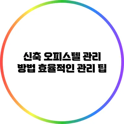 신축 오피스텔 관리 방법: 효율적인 관리 팁