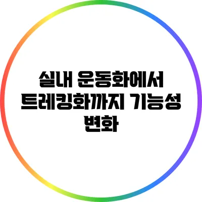 실내 운동화에서 트레킹화까지: 기능성 변화