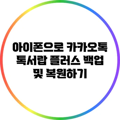 아이폰으로 카카오톡 톡서랍 플러스 백업 및 복원하기