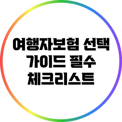 여행자보험 선택 가이드: 필수 체크리스트