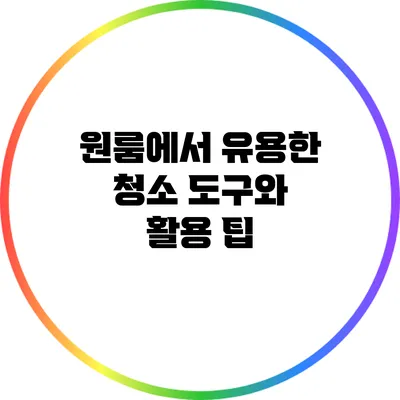 원룸에서 유용한 청소 도구와 활용 팁