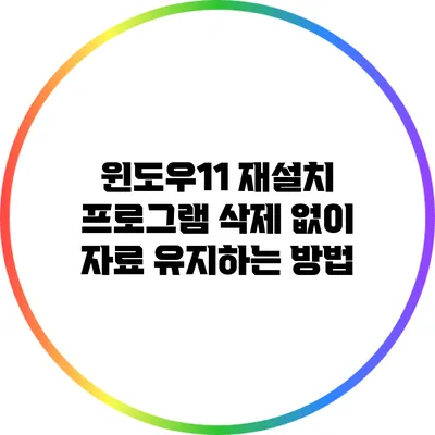 윈도우11 재설치: 프로그램 삭제 없이 자료 유지하는 방법