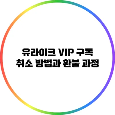 유라이크 VIP 구독 취소 방법과 환불 과정