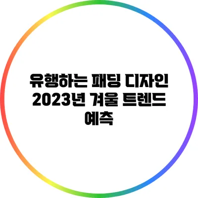 유행하는 패딩 디자인: 2023년 겨울 트렌드 예측