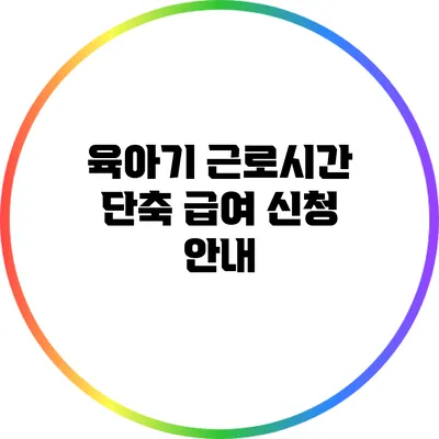 육아기 근로시간 단축 급여 신청 안내