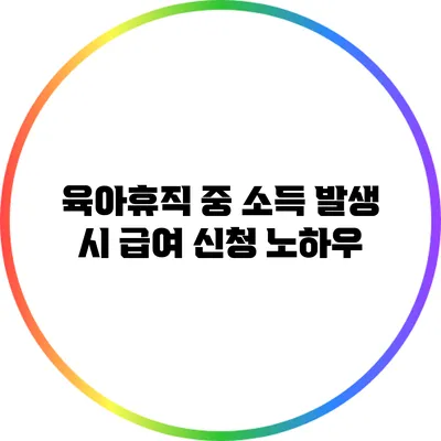 육아휴직 중 소득 발생 시 급여 신청 노하우