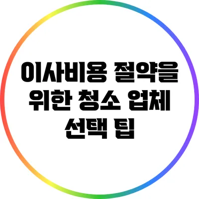 이사비용 절약을 위한 청소 업체 선택 팁