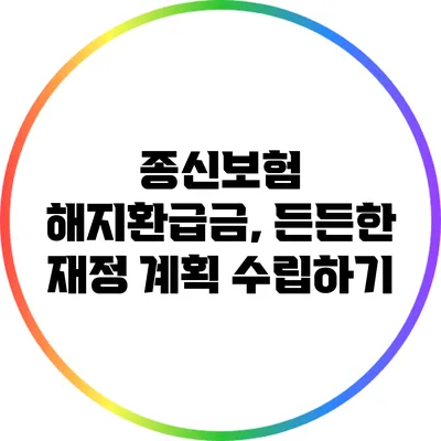 종신보험 해지환급금, 든든한 재정 계획 수립하기