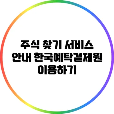 주식 찾기 서비스 안내: 한국예탁결제원 이용하기