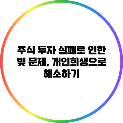 주식 투자 실패로 인한 빚 문제, 개인회생으로 해소하기