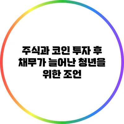 주식과 코인 투자 후 채무가 늘어난 청년을 위한 조언