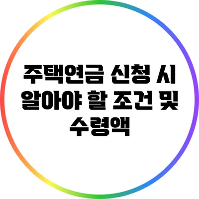 주택연금 신청 시 알아야 할 조건 및 수령액