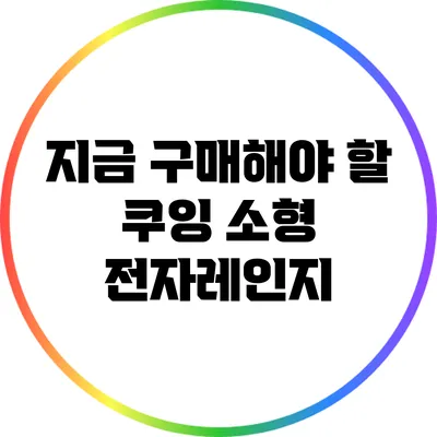 지금 구매해야 할 쿠잉 소형 전자레인지