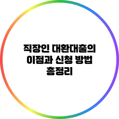 직장인 대환대출의 이점과 신청 방법 총정리