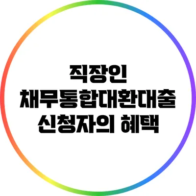 직장인 채무통합대환대출 신청자의 혜택