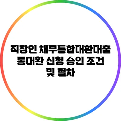 직장인 채무통합대환대출 통대환 신청 승인 조건 및 절차