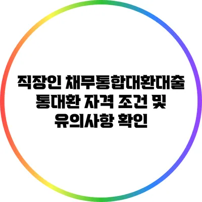 직장인 채무통합대환대출 통대환 자격 조건 및 유의사항 확인