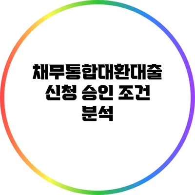 채무통합대환대출 신청 승인 조건 분석