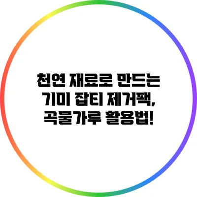 천연 재료로 만드는 기미 잡티 제거팩, 곡물가루 활용법!