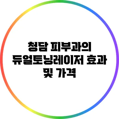 청담 피부과의 듀얼토닝레이저 효과 및 가격